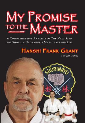 My Promise To The Master: A Comprehensive Analysis of "The Next Step" for Shoshin Nagamine's Matsubayashi-ryu - Slutsky, Jeff, and Grant, Hanshi Frank