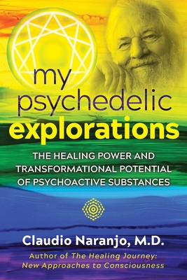 My Psychedelic Explorations: The Healing Power and Transformational Potential of Psychoactive Substances - Naranjo, Claudio