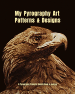 My Pyrography Art Patterns & Designs: Pyrography Projects Sketch Book & Journal to Brainstorm & Save Pyrography Ideas & Inspiration
