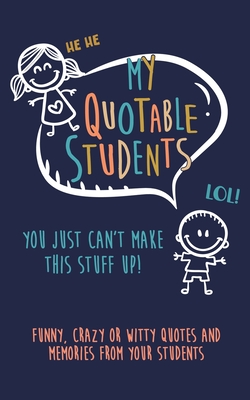 My Quotable Student: You can't make this stuff up: Funny, Crazy or Witty Quotes and memories from your students - Journals, Kenniebstyles