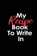 My Recipe Book to Write In: Lined Blank Notebook/Journal for Recipes / cookbook / Journaling.