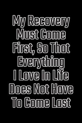 My Recovery Must Come First, So That Everything I Love in Life Does Not Have to Come Last: Daily Sobriety Journal for Addiction Recovery Alcoholics Anonymous, Narcotics Rehab, Living Sober Alcoholism, Working the 12 Steps & Traditions. 124 Pages. 6 X 9 - Worthyfashion