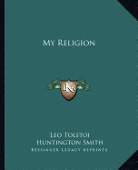 My Religion - Tolstoy, Leo Nikolayevich, Count, and Smith, Huntington (Translated by)