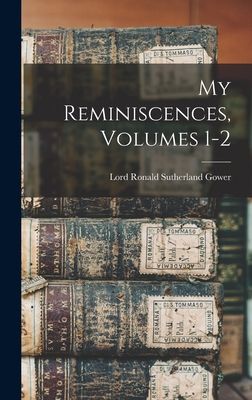 My Reminiscences, Volumes 1-2 - Gower, Lord Ronald Sutherland