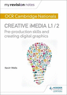 My Revision Notes: OCR Cambridge Nationals in Creative iMedia L 1 / 2: Pre-production skills and Creating digital graphics