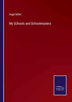 My Schools and Schoolmasters - Miller, Hugh