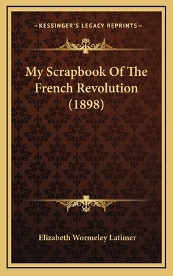 My Scrapbook of the French Revolution (1898) - Latimer, Elizabeth Wormeley (Editor)