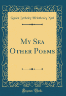 My Sea Other Poems (Classic Reprint)