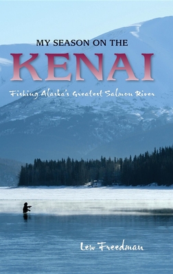 My Season on the Kenai: Fishing Alaska's Greatest Salmon River - Freedman, Lew