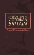 My Secret Life in Victorian Britain: A Social & Psychosexual History