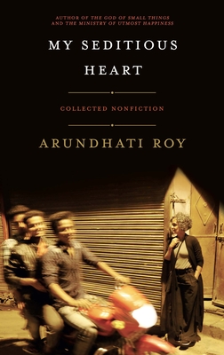 My Seditious Heart: Collected Nonfiction - Roy, Arundhati