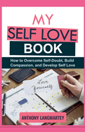 My Self Love Book: How to Overcome Self-Doubt, Build Compassion, and Develop Self Love