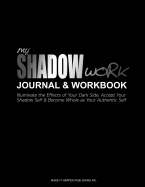 My Shadow Work Journal & Workbook: Illuminate the Effects of Your Dark Side, Accept Your Shadow Self & Become Whole as Your Authentic Self