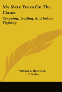 My Sixty Years On The Plains: Trapping, Trading, And Indian Fighting