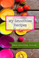 My Smoothies Recipes: Blank Smoothies Journal: Blank Smoothies Recipe Journal Organizer to Write in