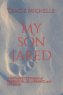 My Son Jared: A Mother's Testimony of Possession, Deliverance, and Freedom