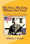 My Son, My Son, Where Are You?: A Soldier's Life in the 12th Infantry Regiment During WWII