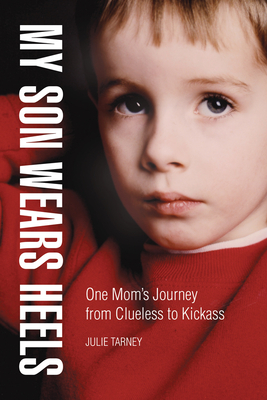 My Son Wears Heels: One Mom's Journey from Clueless to Kickass - Tarney, Julie, and Ehrensaft, Diane (Foreword by)