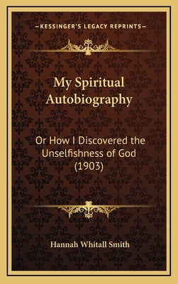 My Spiritual Autobiography: Or How I Discovered the Unselfishness of God (1903) - Smith, Hannah Whitall