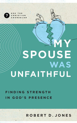 My Spouse Was Unfaithful: Finding Strength in God's Presence - Jones, Robert D