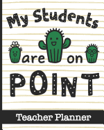 My Students Are On Point - Teacher Planner: Ultimate Teacher Planner with Cute Cactus Cover Design - Get Organized & Keep Important Class Information All In One Place - Lesson Plans, Class Projects, Assignment Tracker & Much More
