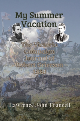 My Summer Vacation: The Victorio Campaign Journal of Robert Grierson 1880 - Francell, Lawrence John