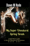 My Super-Unnatural Spring Break: A High-Witch's Guide: To the Wtf Moments in the Universe Book 1