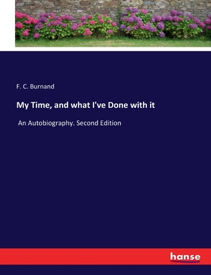 My Time, and what I've Done with it: An Autobiography. Second Edition - Burnand, F C