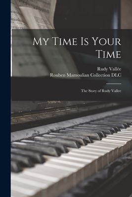 My Time is Your Time; the Story of Rudy Vallee - Valle, Rudy 1901-1986, and Rouben Mamoulian Collection (Library of (Creator)