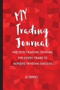 My Trading Journal: Use This Trading Journal for Every Trade to Achieve Trading Success.