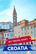 My Travel Diary CROATIA: Creative Travel Diary, Itinerary and Budget Planner, Trip Activity Diary And Scrapbook To Write, Draw And Stick-In Memories and Adventure Log for holidays in Croatia