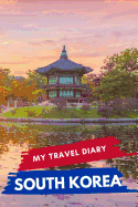 My Travel Diary SOUTH KOREA: Creative Travel Diary, Itinerary and Budget Planner, Trip Activity Diary And Scrapbook To Write, Draw And Stick-In Memories and Adventure Log for holidays in South Korea