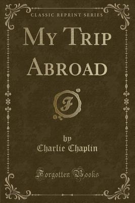 My Trip Abroad (Classic Reprint) - Chaplin, Charlie