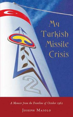 My Turkish Missile Crisis: A Memoir from the Frontline of October 1962 - Maiolo, Joseph