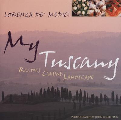 My Tuscany: Recipes, Cuisine, Landscape - De'Medici, Lorenza, and Sims, John Ferro (Photographer)