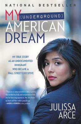 My (Underground) American Dream: My True Story as an Undocumented Immigrant Who Became a Wall Street Executive - Arce, Julissa