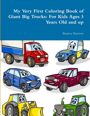 My Very First Coloring Book of Giant Big Trucks: For Kids Ages 3 Years Old and up - Harrison, Beatrice