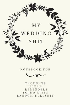 My Wedding Shit: Small Bride Journal for Notes, Thoughts, Ideas, Reminders, Lists to do, Planning, Funny Bride-to-Be or Engagement Gift - Press, Union