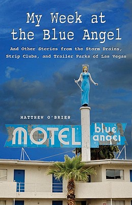 My Week at the Blue Angel: And Other Stories from the Storm Drains, Strip Clubs, and Trailer Parks of Las Vegas - O'Brien, Matthew, and Hughes, Bill (Photographer)