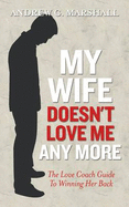 My Wife Doesn't Love Me Any More: The love coach guide to winning her back - Marshall, Andrew G