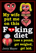 My Wife Put Me on This F**king Diet: Lose a Pound, Get Weighed, Get Laid.