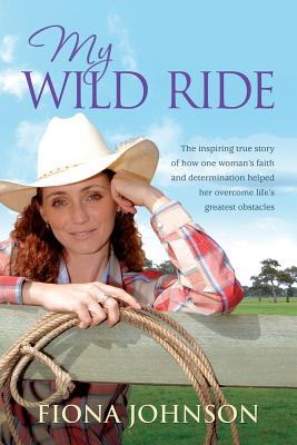 My Wild Ride: The Inspiring True Story of How One Woman's Faith and Determination Helped Her Overcome Life's Greatest Odds - Johnson, Fiona