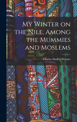 My Winter on the Nile, Among the Mummies and Moslems - Warner, Charles Dudley 1829-1900 (Creator)