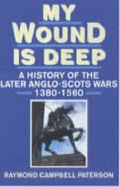 My Wound is Deep: History of the Anglo-Scottish Wars, 1380-1560