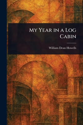 My Year in a Log Cabin - Howells, William Dean