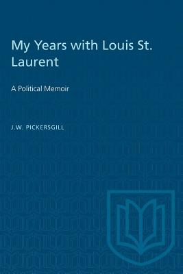 My Years with Louis St. Laurent: A Political Memoir - Pickersgill, J W