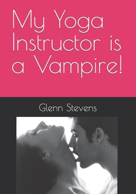 My Yoga Instructor is a Vampire! - Stevens, Glenn
