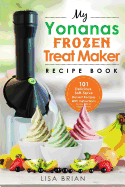My Yonanas Frozen Treat Maker Recipe Book: 101 Delicious Healthy, Vegetarian, Dairy & Gluten-Free, Soft Serve Fruit Desserts for Your Elite or Deluxe Machine
