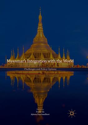 Myanmar's Integration with the World: Challenges and Policy Options - De, Prabir (Editor), and Raychaudhuri, Ajitava (Editor)