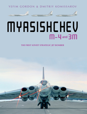 Myasishchev M-4 and 3m: The First Soviet Strategic Jet Bomber - Gordon, Yefim, and Komissarov, Dmitriy